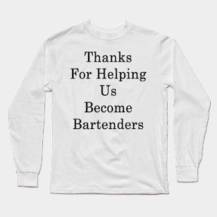 Thanks For Helping Us Become Bartenders Long Sleeve T-Shirt